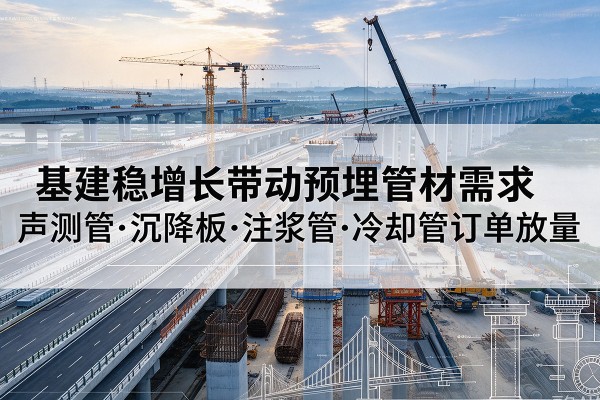 武进基建稳增长带动预埋监测管材需求，声测管、沉降板、注浆管订单持续放量